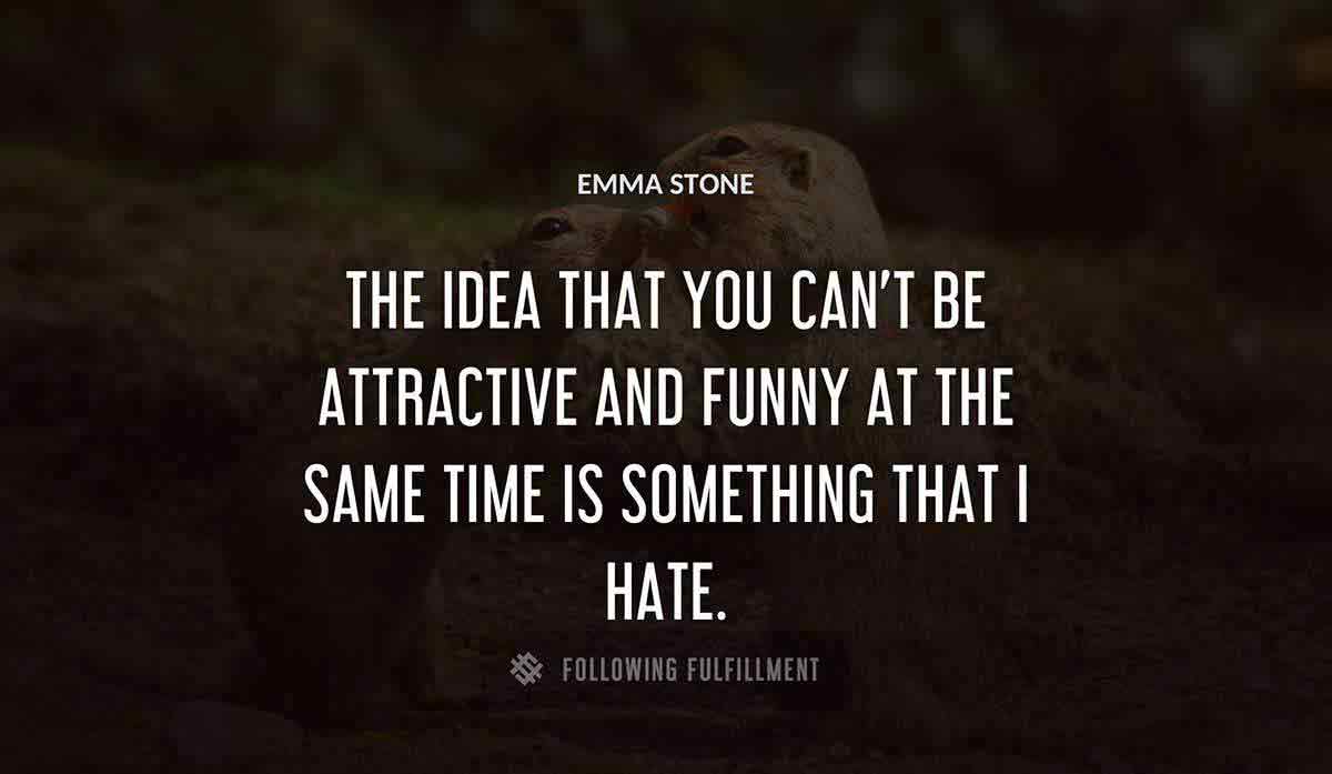 the idea that you can t be attractive and funny at the same time is something that i hate Emma Stone quote