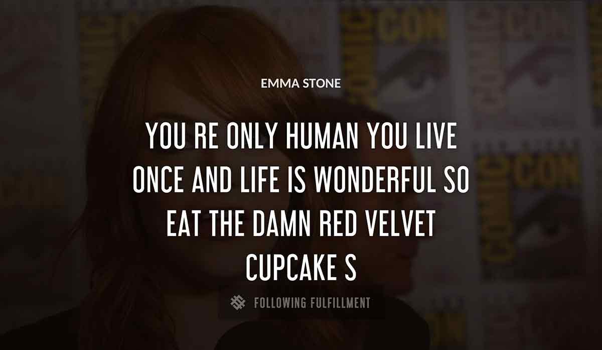 you re only human you live once and life is wonderful so eat the damn red velvet cupcake Emma Stones quote
