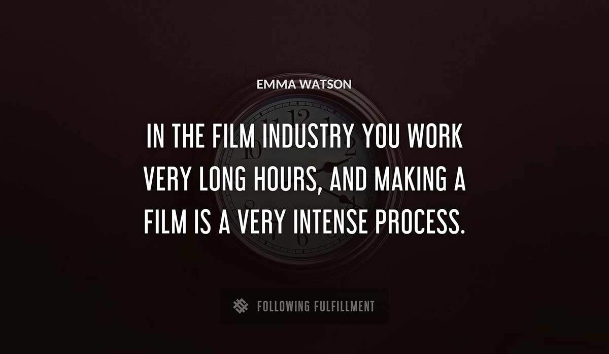 in the film industry you work very long hours and making a film is a very intense process Emma Watson quote