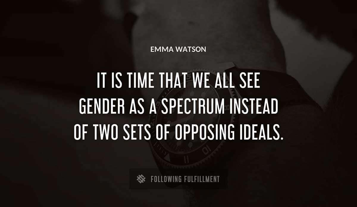 it is time that we all see gender as a spectrum instead of two sets of opposing ideals Emma Watson quote