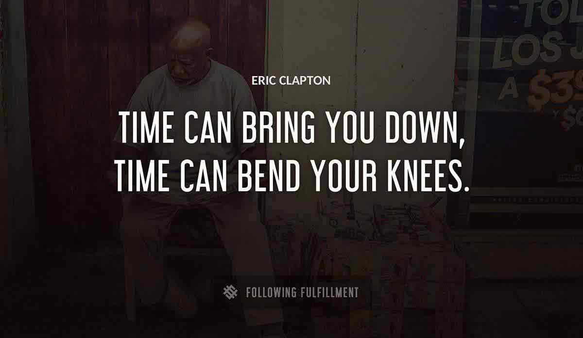 time can bring you down time can bend your knees Eric Clapton quote