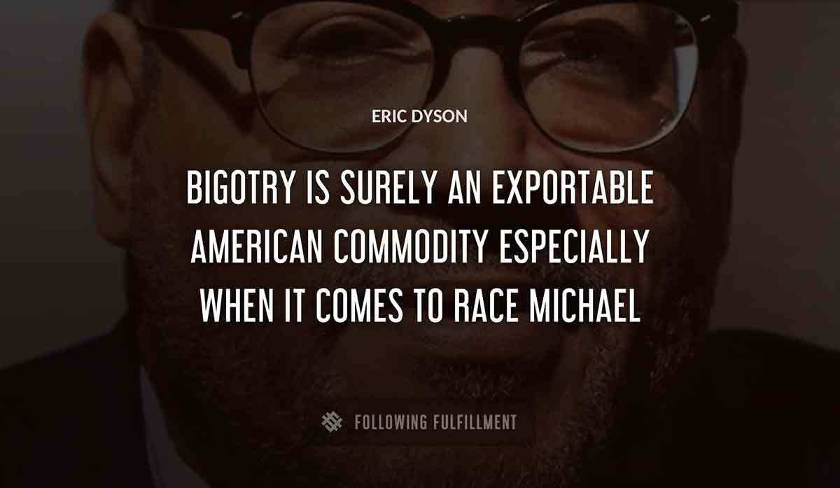 bigotry is surely an exportable american commodity especially when it comes to race michael Eric Dyson quote