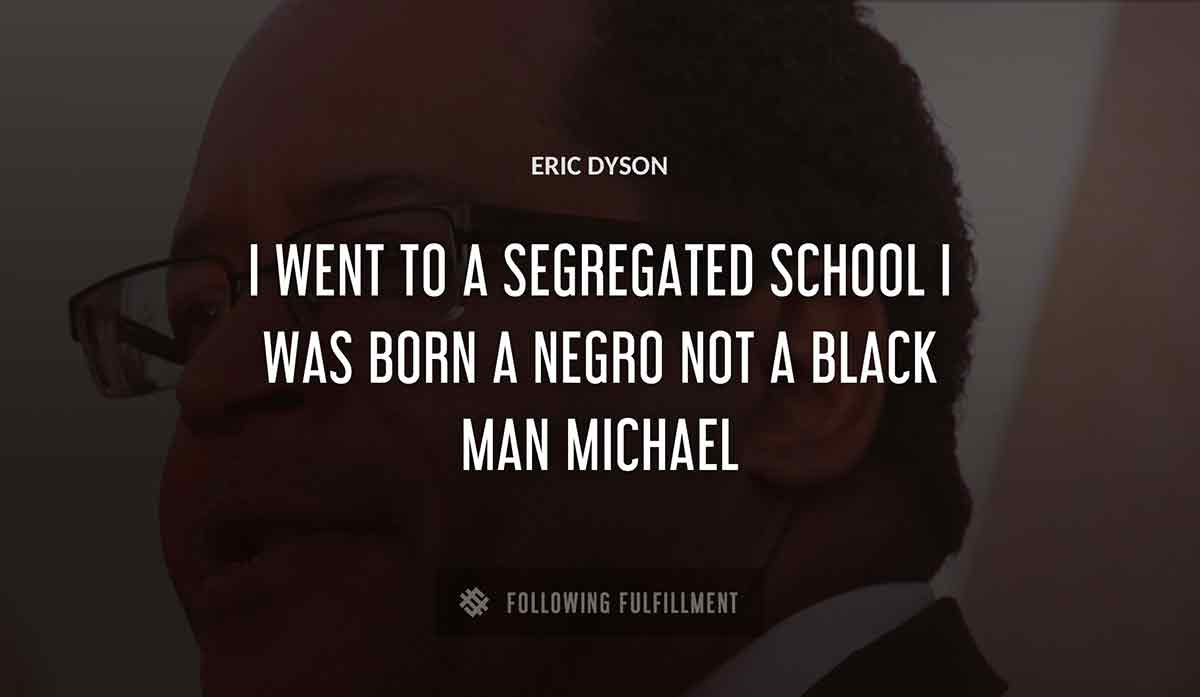 i went to a segregated school i was born a negro not a black man michael Eric Dyson quote