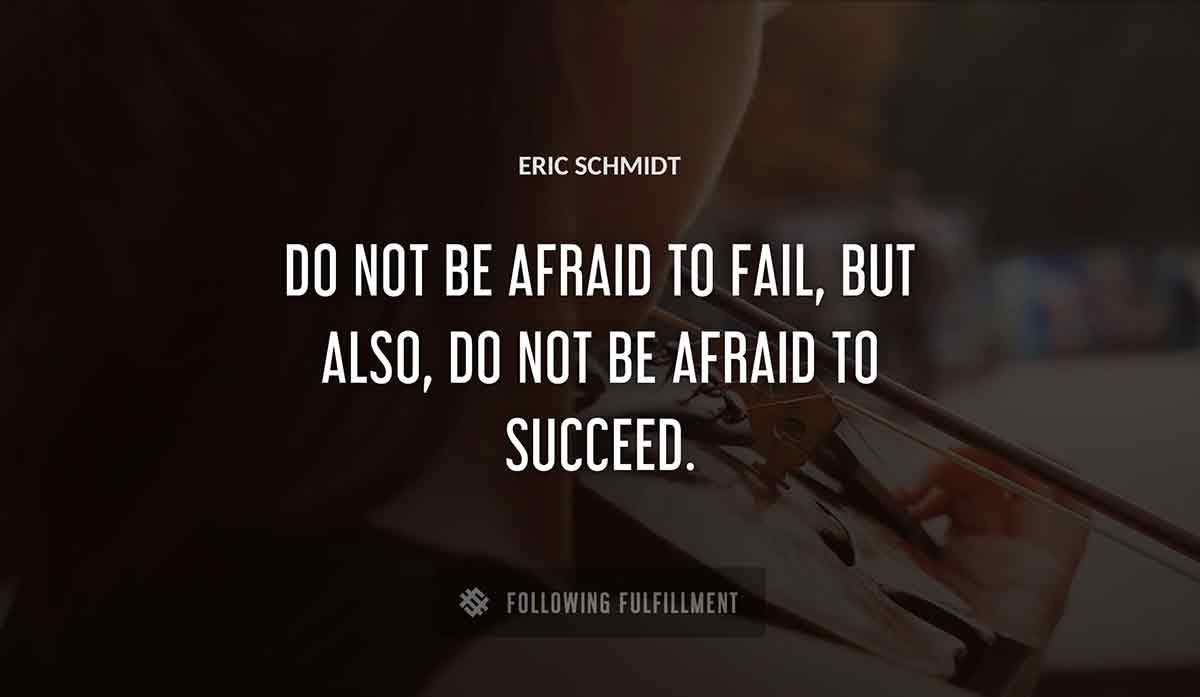 do not be afraid to fail but also do not be afraid to succeed Eric Schmidt quote