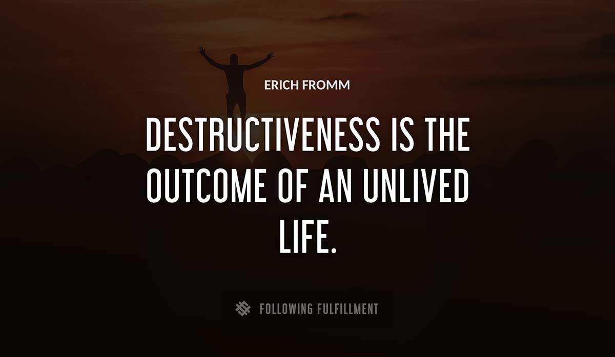 destructiveness is the outcome of an unlived life Erich Fromm quote
