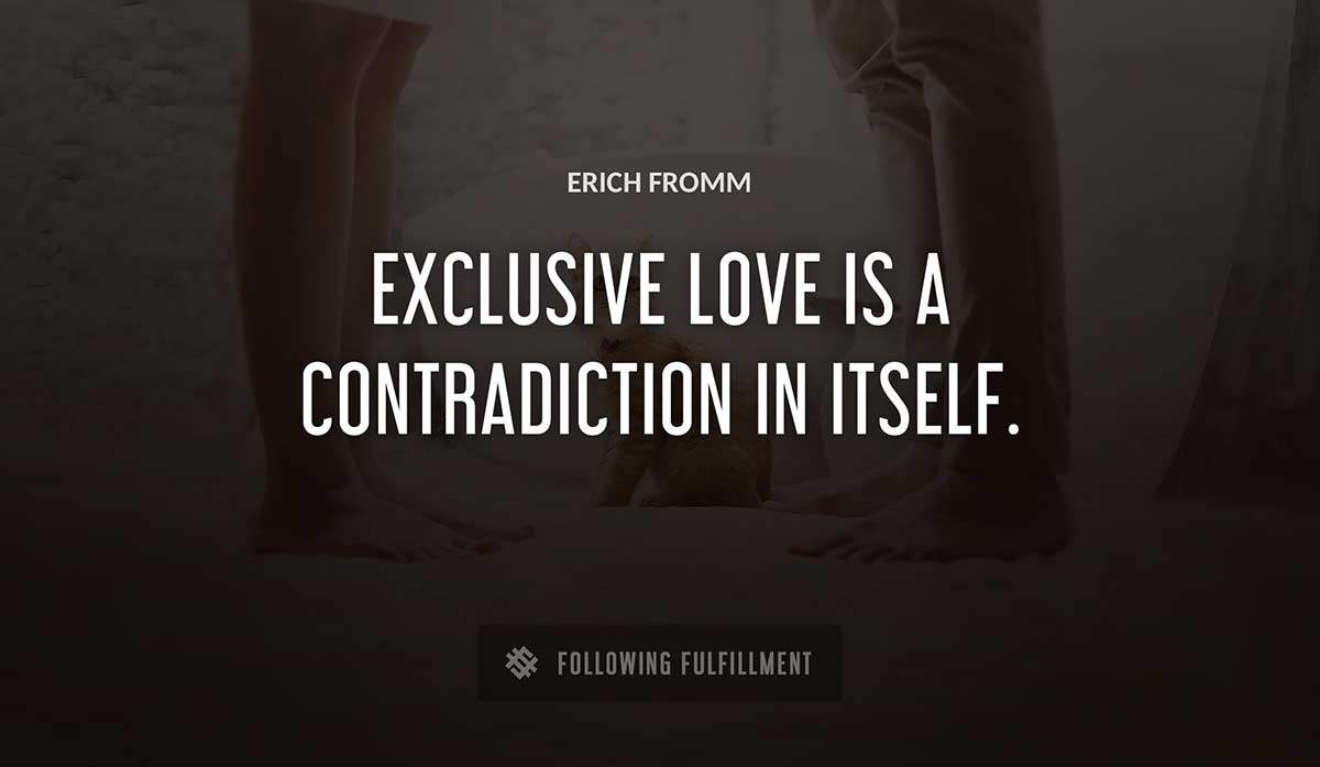 exclusive love is a contradiction in itself Erich Fromm quote