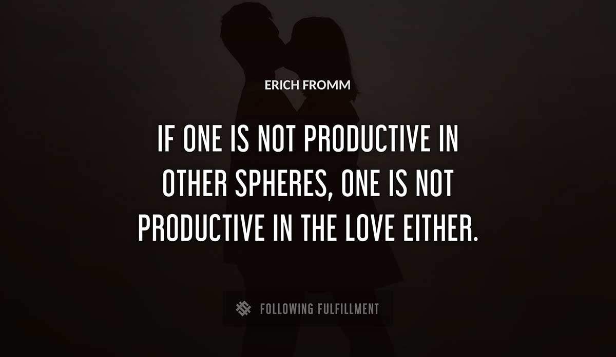 if one is not productive in other spheres one is not productive in the love either Erich Fromm quote