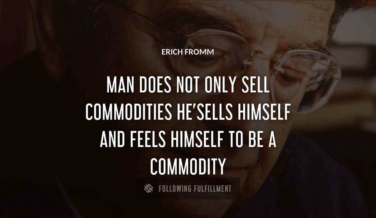 man does not only sell commodities he sells himself and feels himself to be a commodity Erich Fromm quote