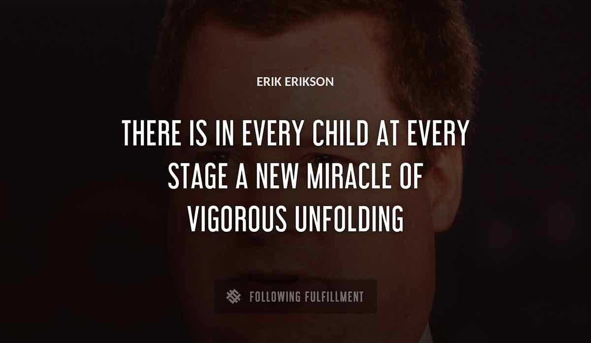 there is in every child at every stage a new miracle of vigorous unfolding Erik Erikson quote