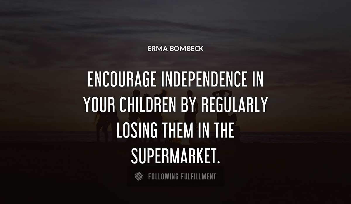 encourage independence in your children by regularly losing them in the supermarket Erma Bombeck quote
