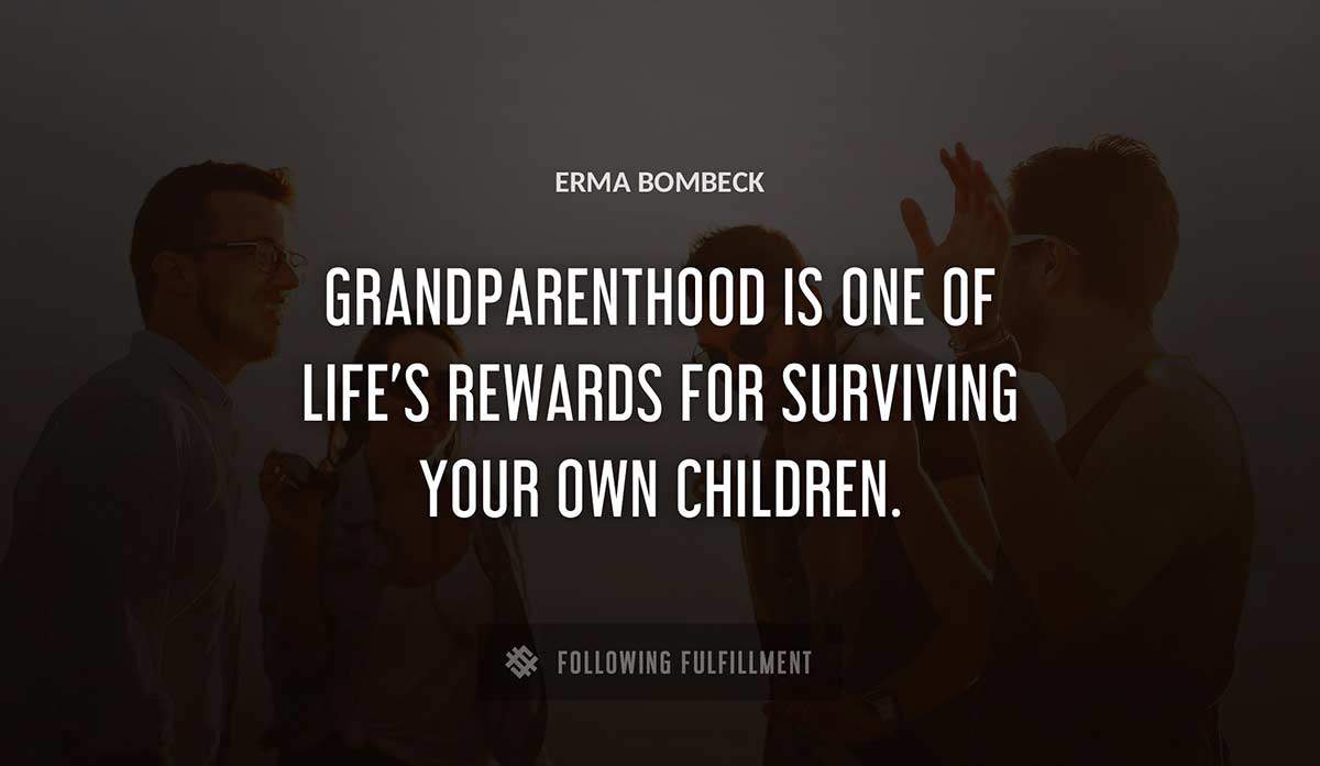 grandparenthood is one of life s rewards for surviving your own children Erma Bombeck quote