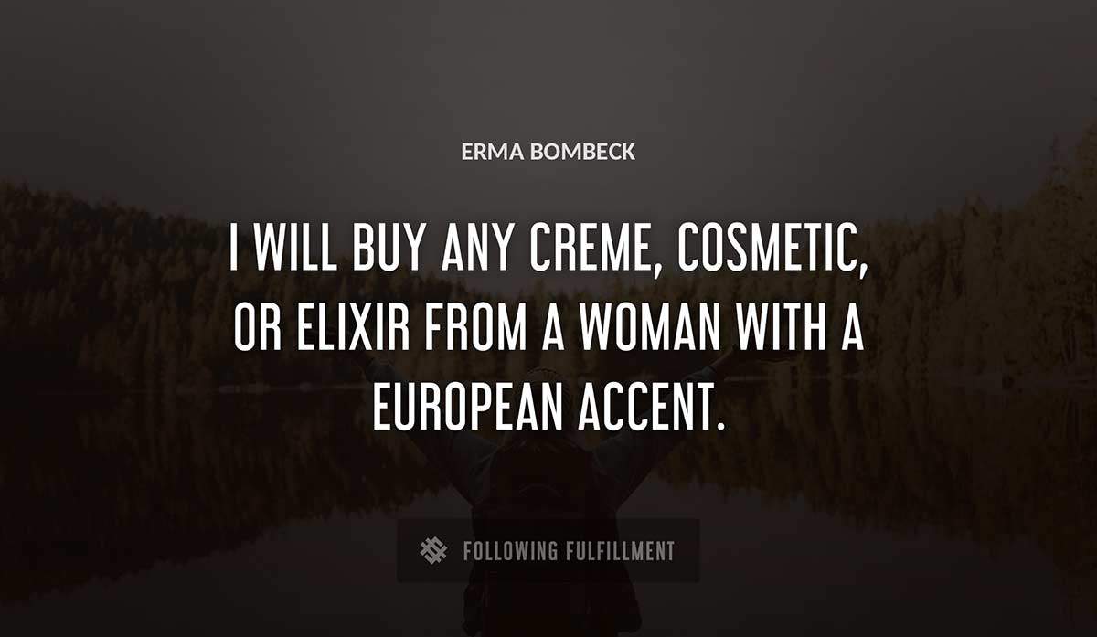 i will buy any creme cosmetic or elixir from a woman with a european accent Erma Bombeck quote