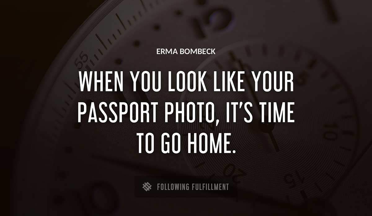 when you look like your passport photo it s time to go home Erma Bombeck quote