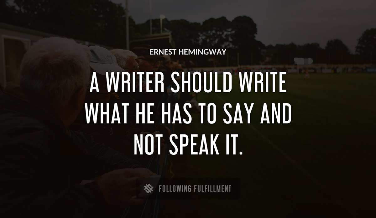 a writer should write what he has to say and not speak it Ernest Hemingway quote