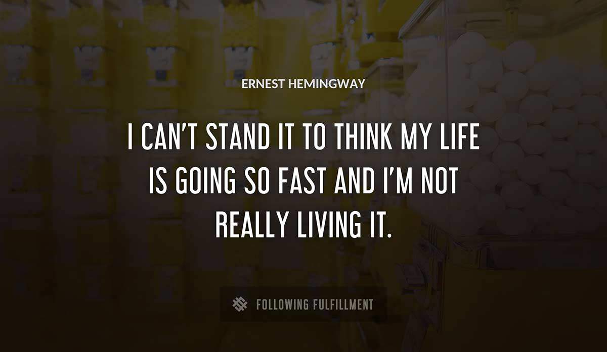 i can t stand it to think my life is going so fast and i m not really living it Ernest Hemingway quote