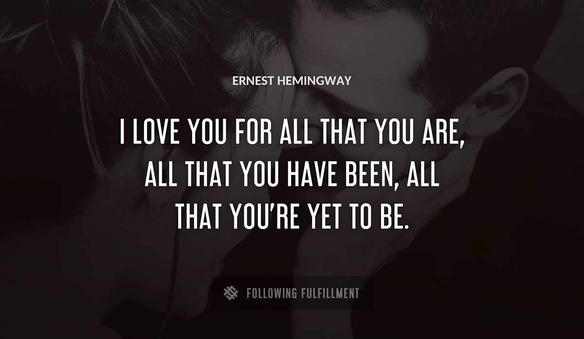 i love you for all that you are all that you have been all that you re yet to be Ernest Hemingway quote