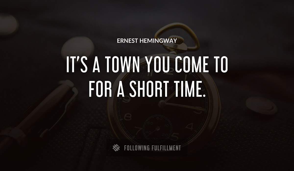 it s a town you come to for a short time Ernest Hemingway quote
