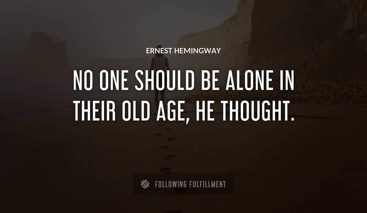no one should be alone in their old age he thought Ernest Hemingway quote