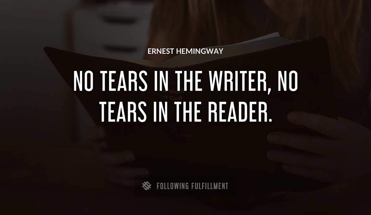 no tears in the writer no tears in the reader Ernest Hemingway quote