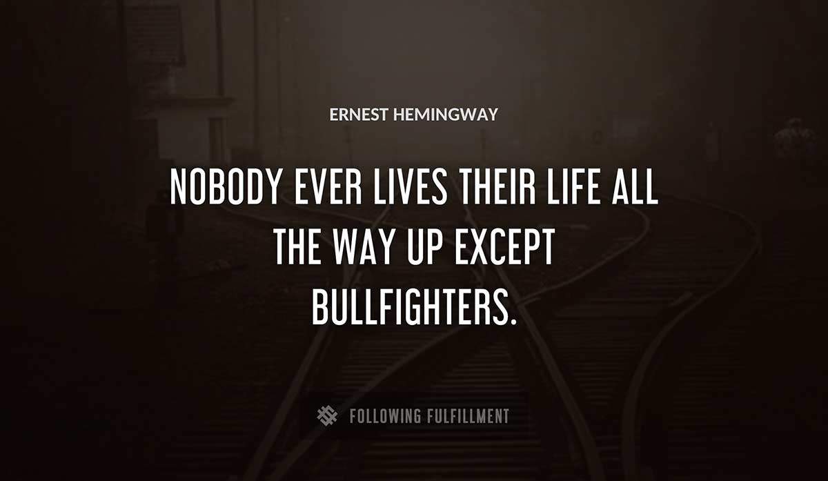 nobody ever lives their life all the way up except bullfighters Ernest Hemingway quote