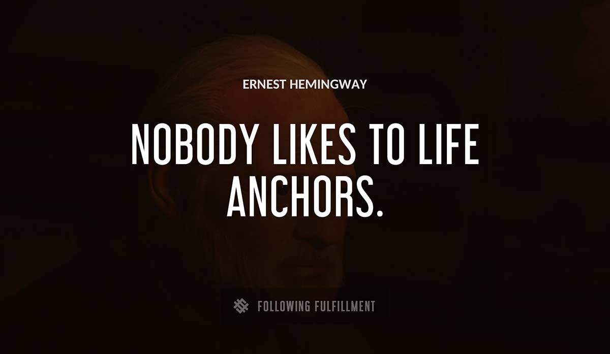 nobody likes to life anchors Ernest Hemingway quote
