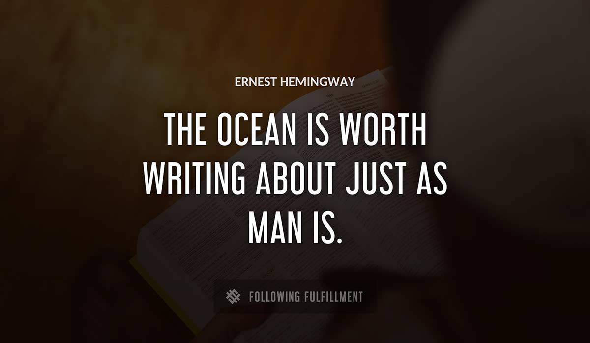 the ocean is worth writing about just as man is Ernest Hemingway quote