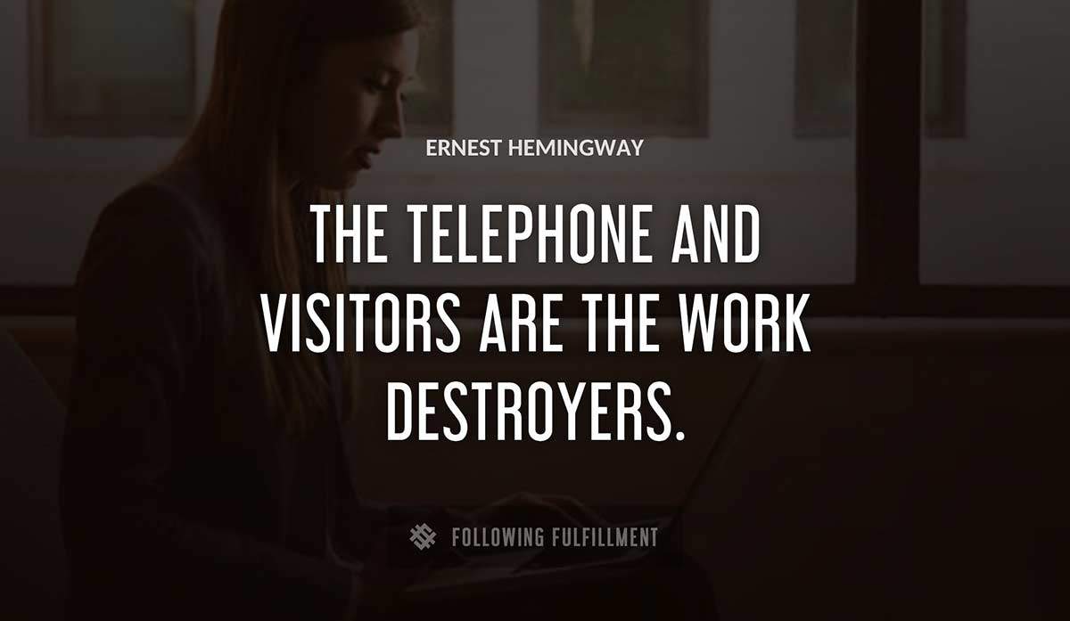 the telephone and visitors are the work destroyers Ernest Hemingway quote