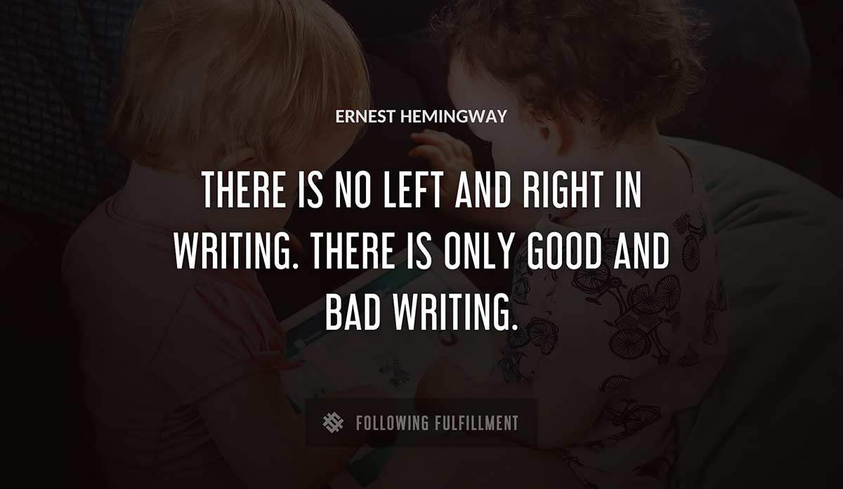 there is no left and right in writing there is only good and bad writing Ernest Hemingway quote