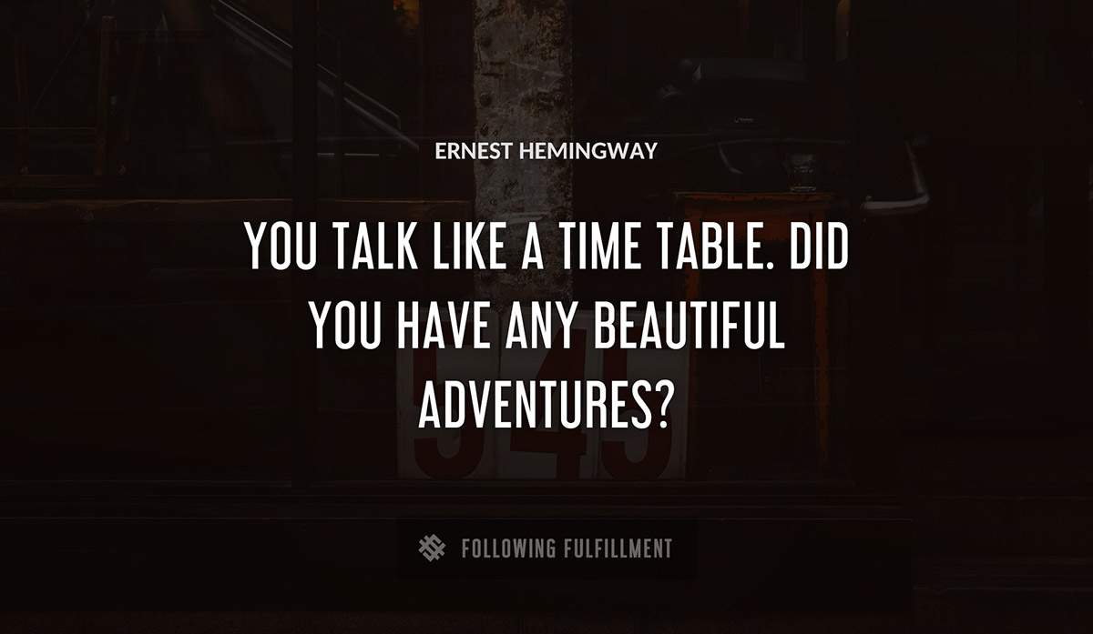 you talk like a time table did you have any beautiful adventures Ernest Hemingway quote