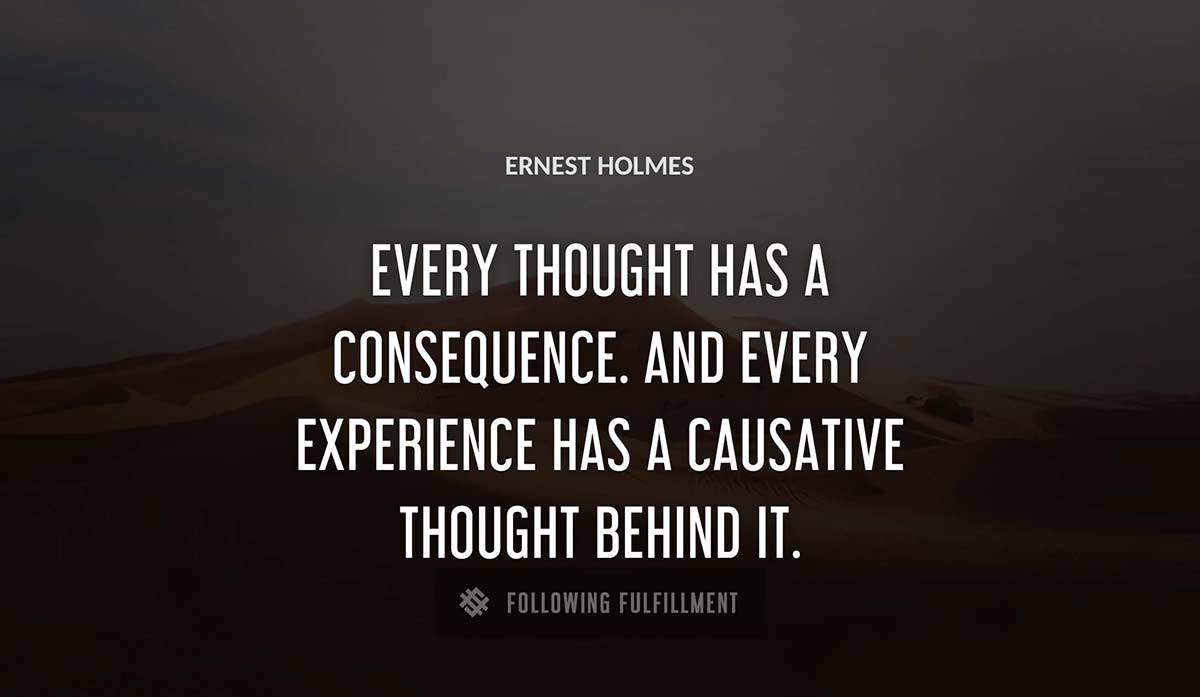 every thought has a consequence and every experience has a causative thought behind it Ernest Holmes quote