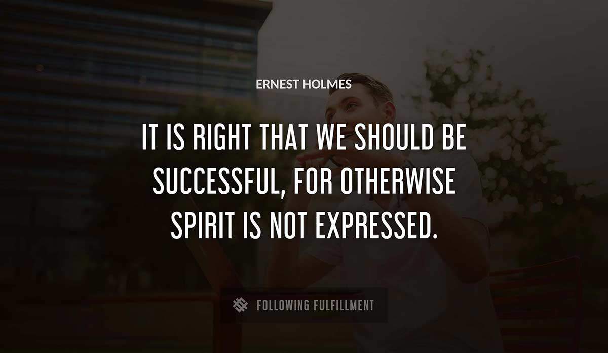 it is right that we should be successful for otherwise spirit is not expressed Ernest Holmes quote