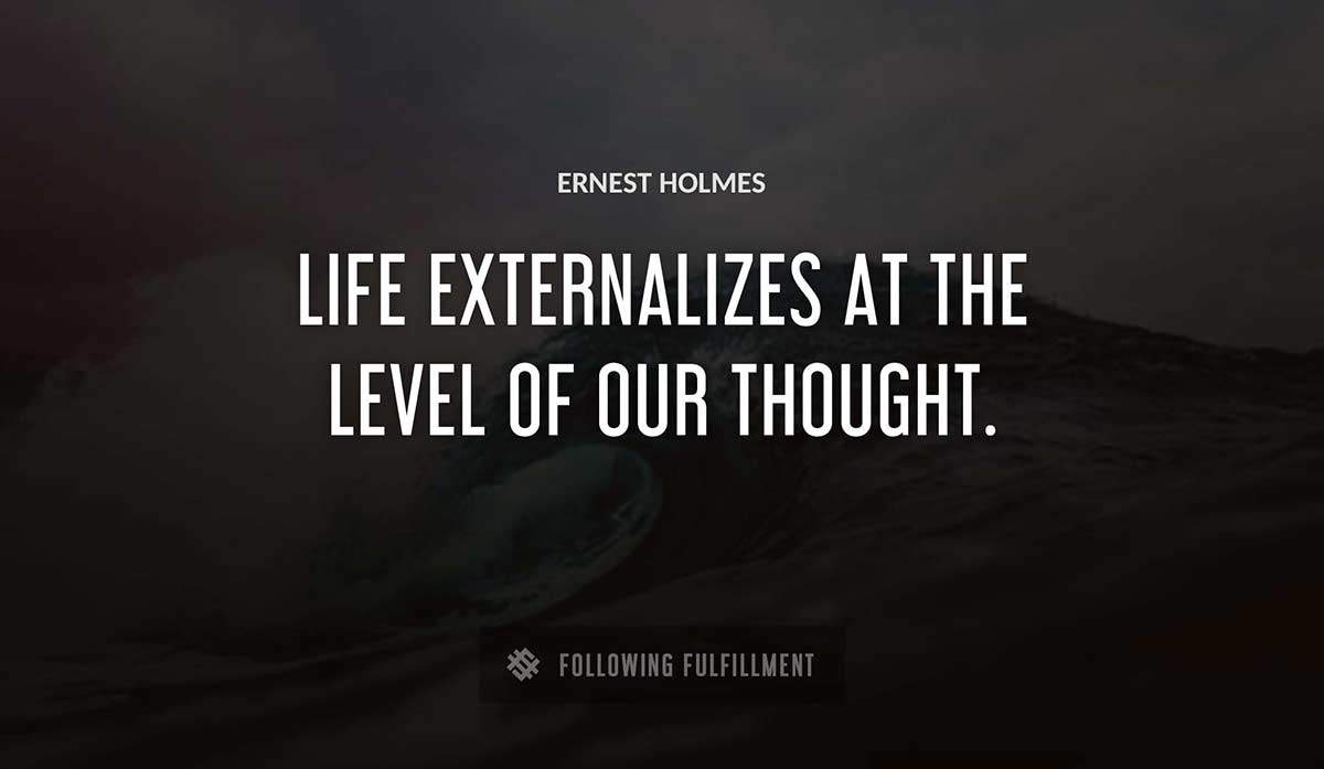 life externalizes at the level of our thought Ernest Holmes quote