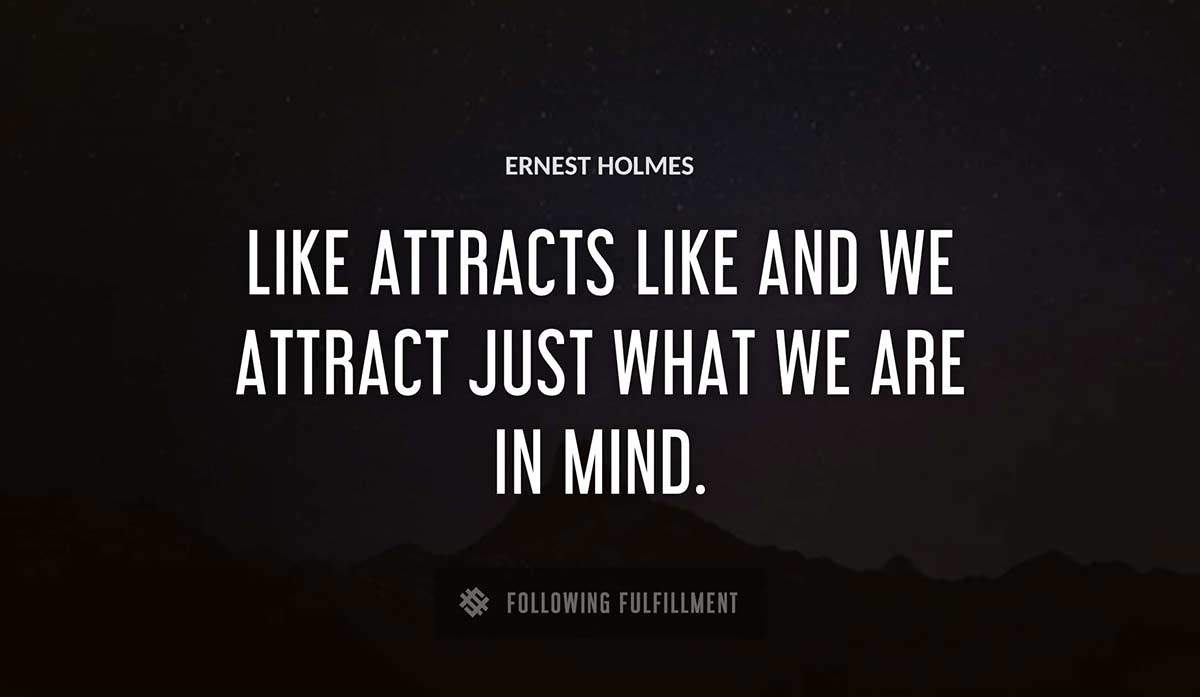 like attracts like and we attract just what we are in mind Ernest Holmes quote