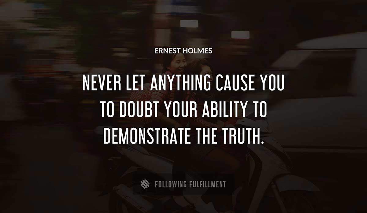 never let anything cause you to doubt your ability to demonstrate the truth Ernest Holmes quote