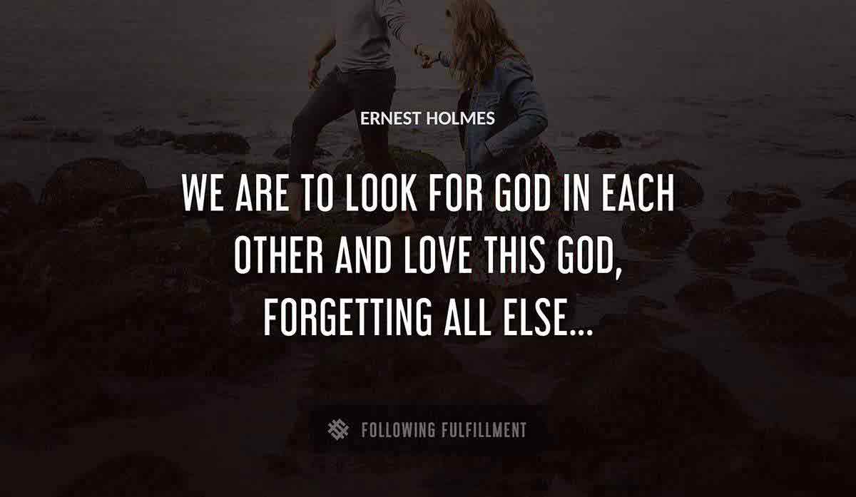 we are to look for god in each other and love this god forgetting all else Ernest Holmes quote