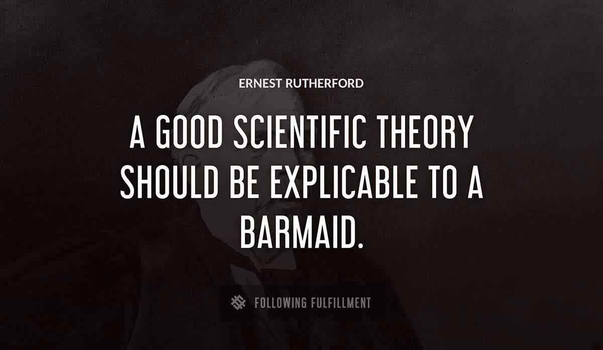 a good scientific theory should be explicable to a barmaid Ernest Rutherford quote