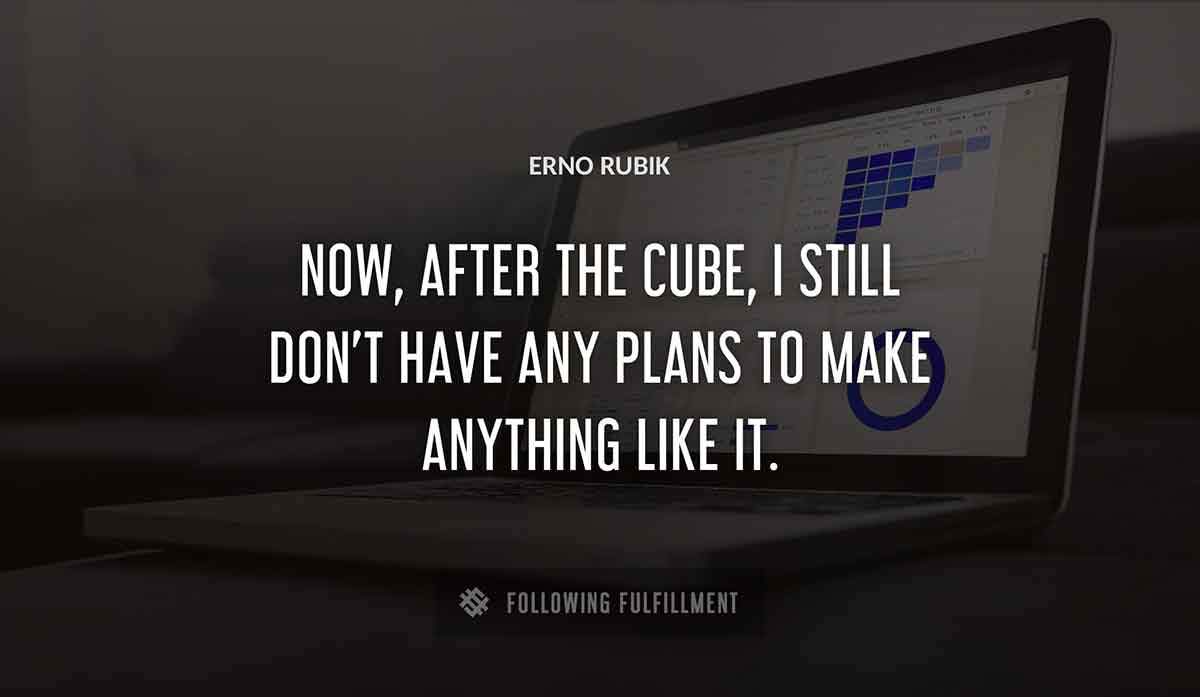 now after the cube i still don t have any plans to make anything like it Erno Rubik quote