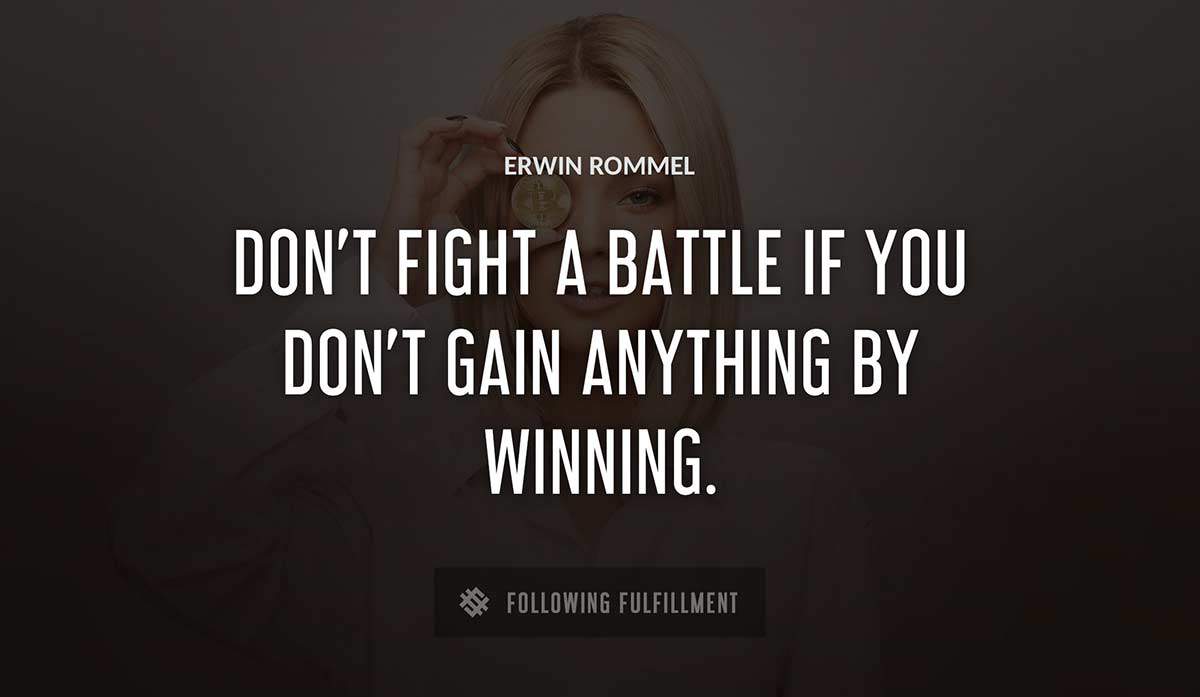 don t fight a battle if you don t gain anything by winning Erwin Rommel quote