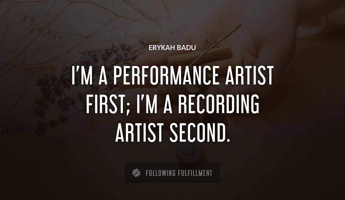 i m a performance artist first i m a recording artist second Erykah Badu quote
