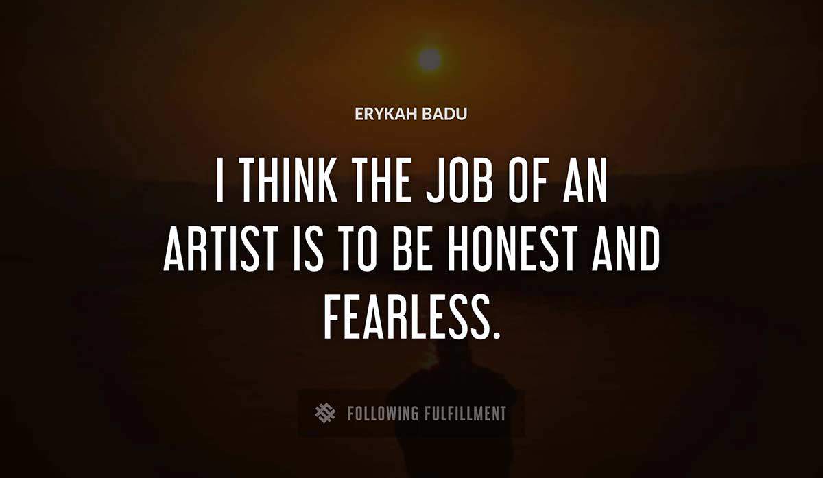 i think the job of an artist is to be honest and fearless Erykah Badu quote