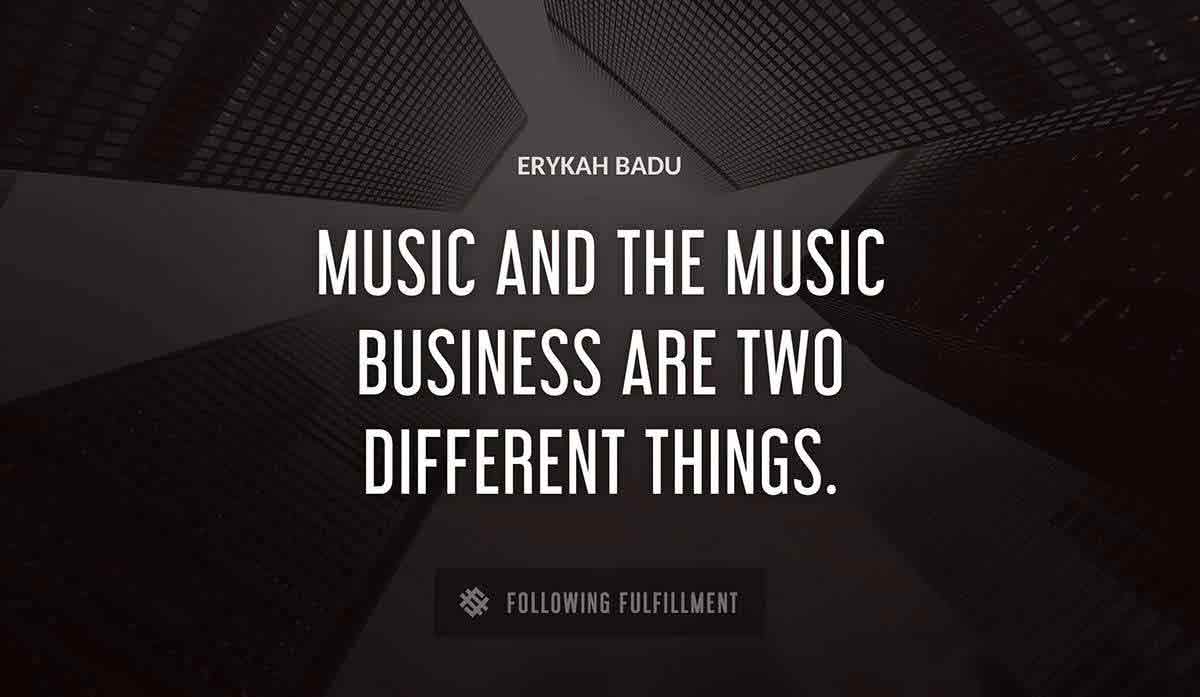 music and the music business are two different things Erykah Badu quote