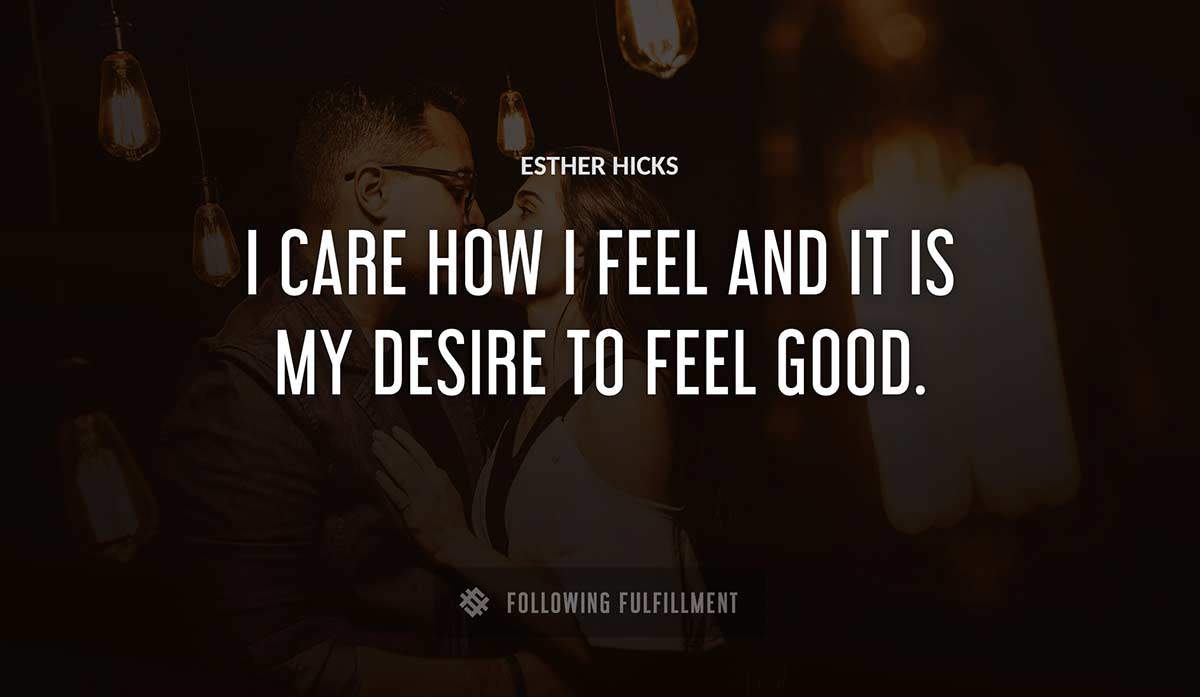 i care how i feel and it is my desire to feel good Esther Hicks quote