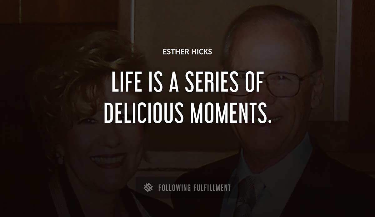 life is a series of delicious moments Esther Hicks quote