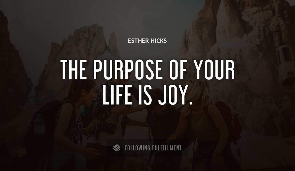 the purpose of your life is joy Esther Hicks quote
