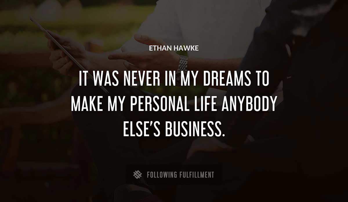 it was never in my dreams to make my personal life anybody else s business Ethan Hawke quote