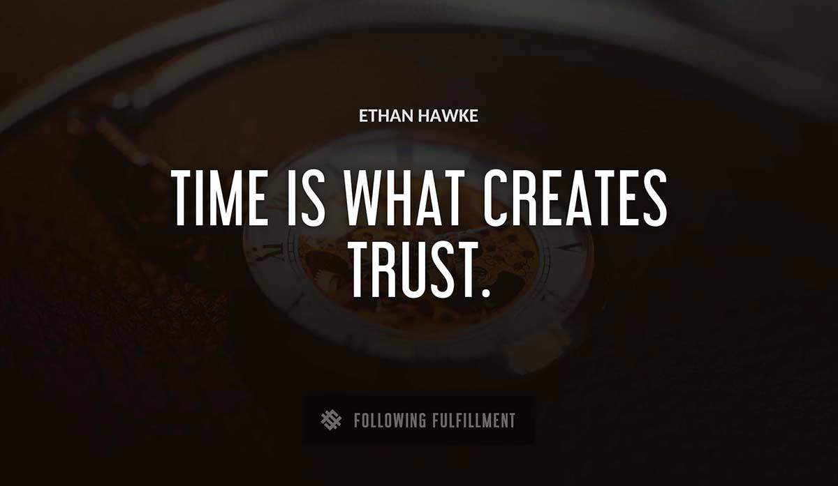 time is what creates trust Ethan Hawke quote
