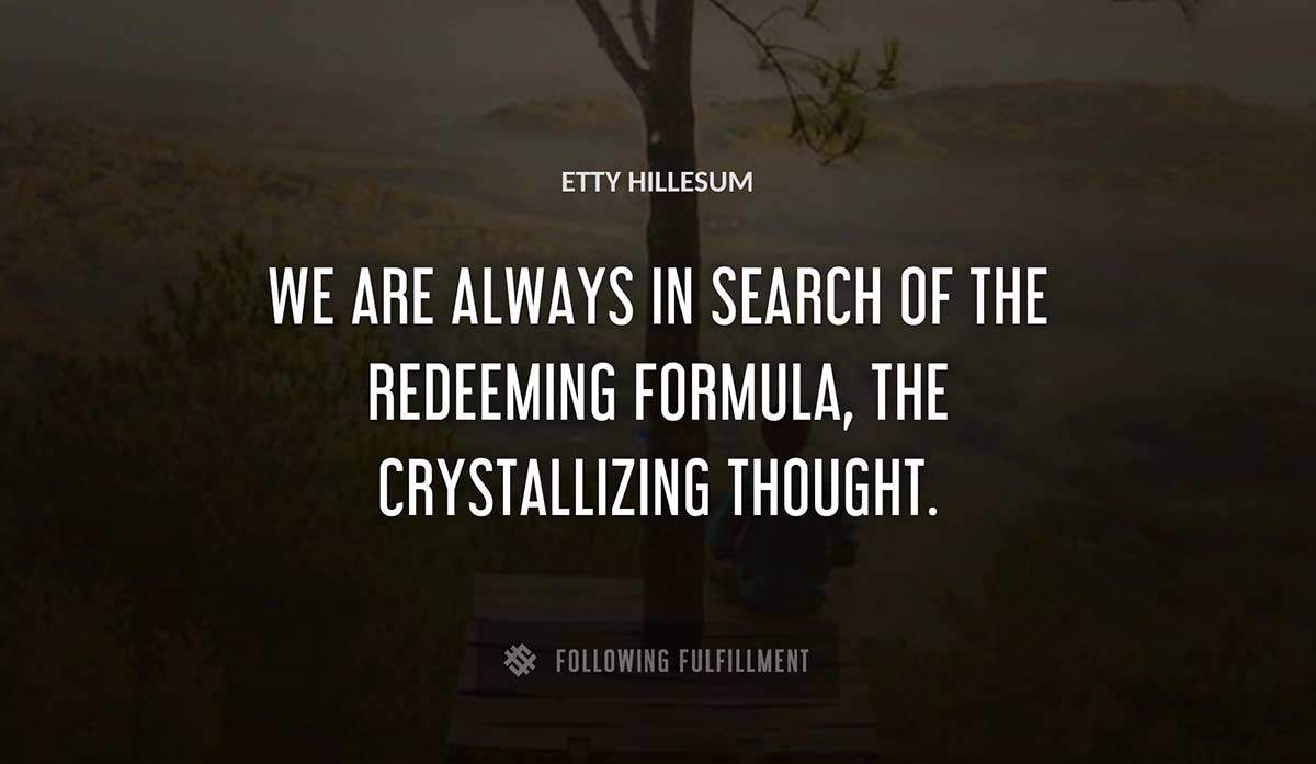 we are always in search of the redeeming formula the crystallizing thought Etty Hillesum quote