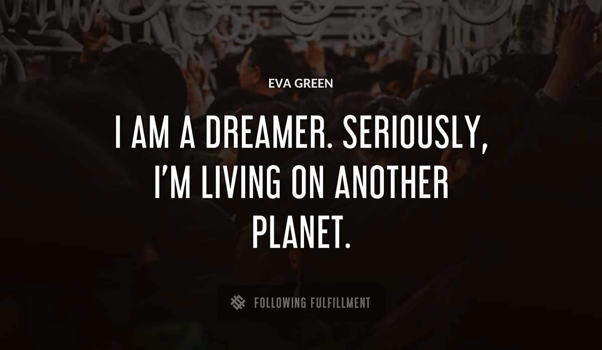 i am a dreamer seriously i m living on another planet Eva Green quote
