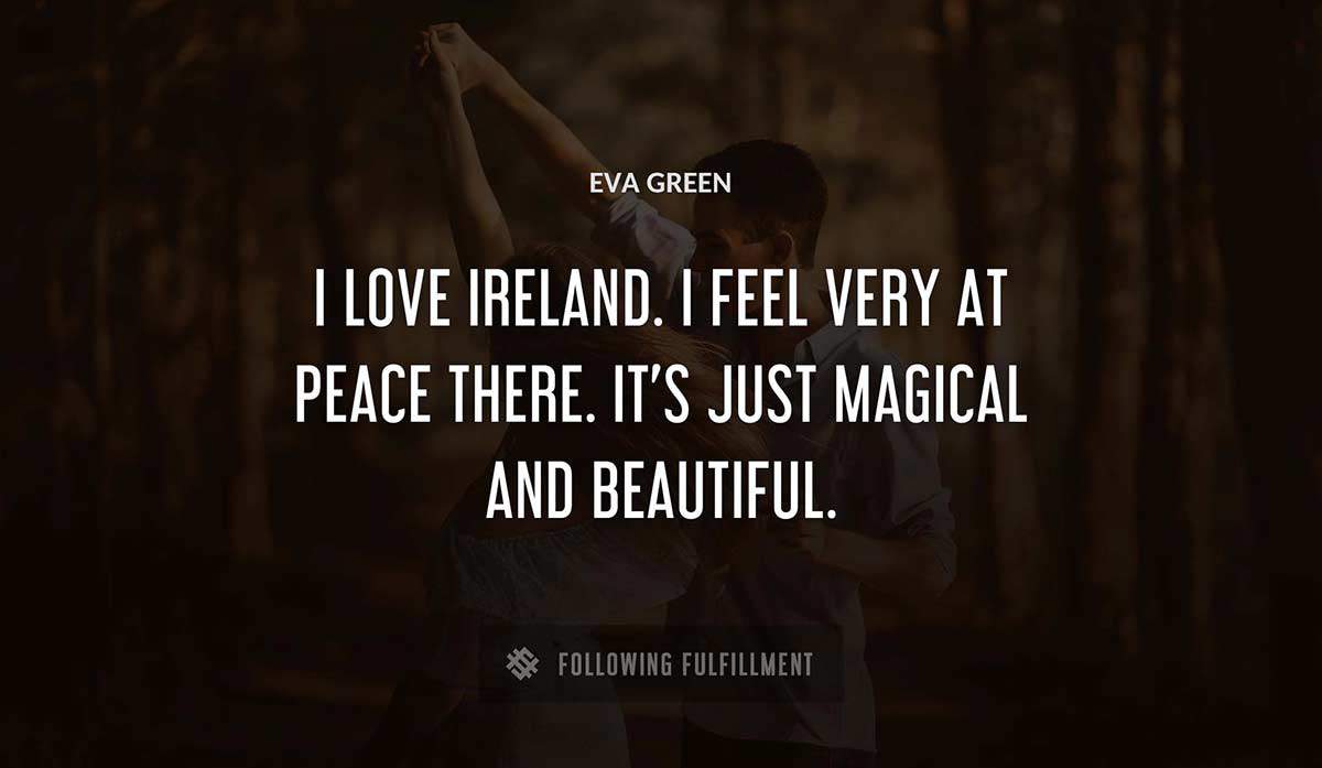 i love ireland i feel very at peace there it s just magical and beautiful Eva Green quote