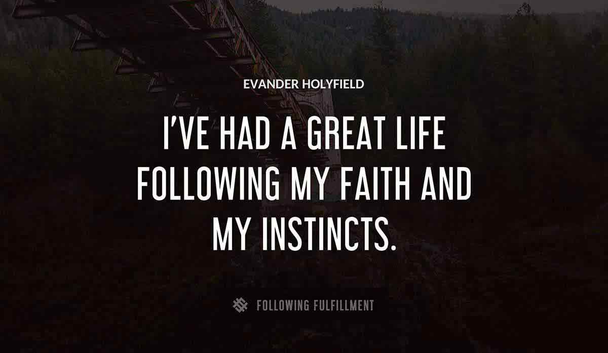 i ve had a great life following my faith and my instincts Evander Holyfield quote